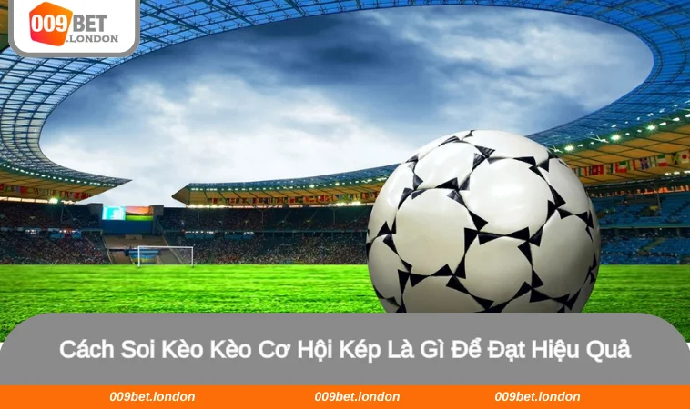 Tân binh cần nắm được 3 cách soi kèo kèo cơ hội kép từ cao thủ
