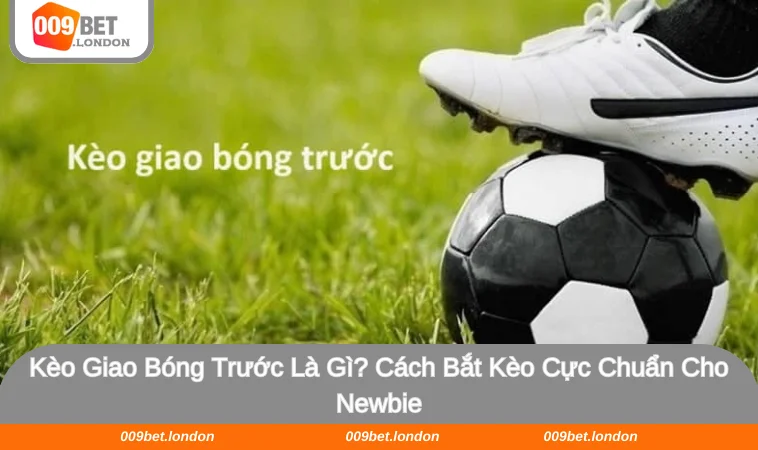 Kèo Giao Bóng Trước Là Gì