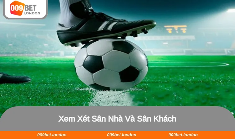 Xem xét yếu tố sân nhà/khách sẽ giúp bạn chơi kèo hiệu quả hơn