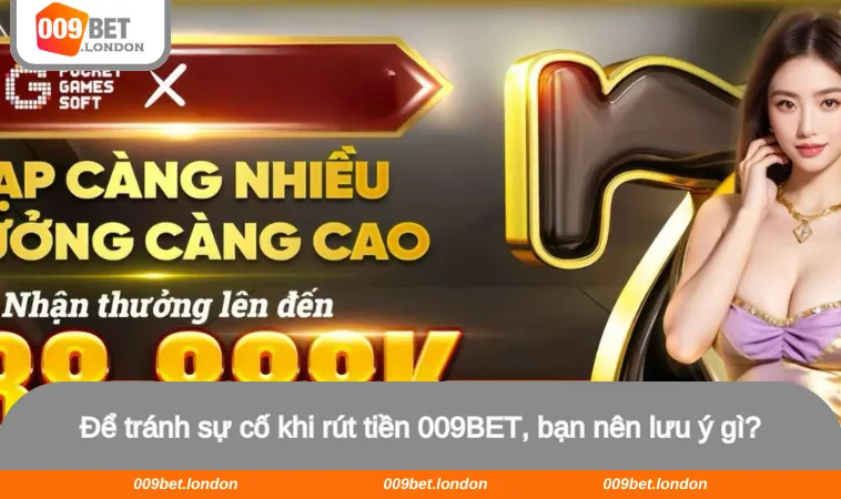 Để tránh sự cố khi rút tiền 009BET, bạn nên lưu ý gì?